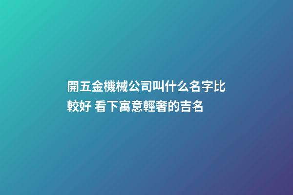 開五金機械公司叫什么名字比較好 看下寓意輕奢的吉名-第1張-公司起名-玄機派